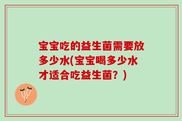宝宝吃的益生菌需要放多少水(宝宝喝多少水才适合吃益生菌？)
