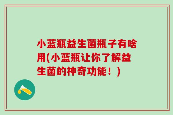 小蓝瓶益生菌瓶子有啥用(小蓝瓶让你了解益生菌的神奇功能！)