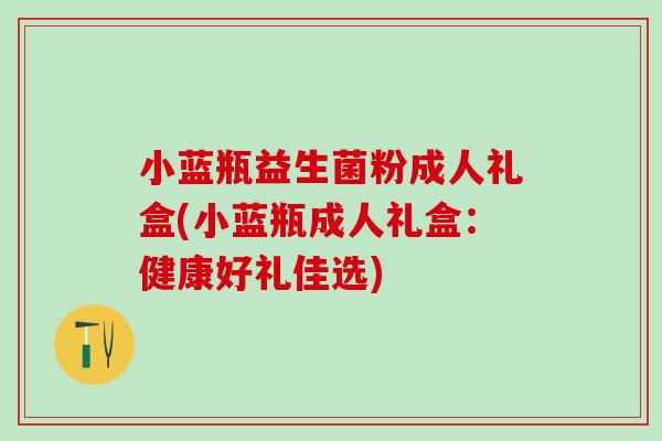 小蓝瓶益生菌粉成人礼盒(小蓝瓶成人礼盒：健康好礼佳选)