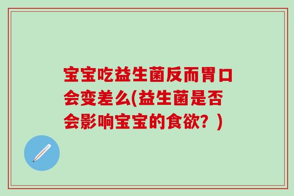 宝宝吃益生菌反而胃口会变差么(益生菌是否会影响宝宝的食欲？)