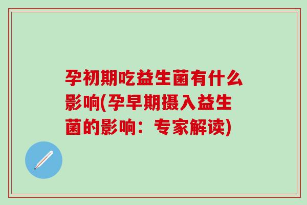 孕初期吃益生菌有什么影响(孕早期摄入益生菌的影响：专家解读)