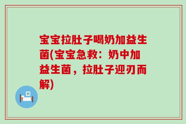宝宝拉肚子喝奶加益生菌(宝宝急救：奶中加益生菌，拉肚子迎刃而解)