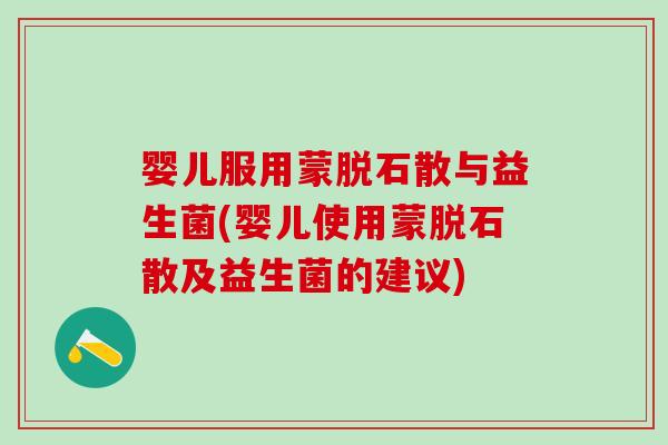 婴儿服用蒙脱石散与益生菌(婴儿使用蒙脱石散及益生菌的建议)