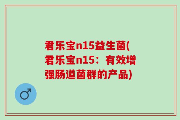 君乐宝n15益生菌(君乐宝n15：有效增强肠道菌群的产品)