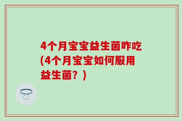 4个月宝宝益生菌咋吃(4个月宝宝如何服用益生菌？)