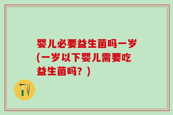 婴儿必要益生菌吗一岁(一岁以下婴儿需要吃益生菌吗？)