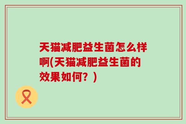 天猫减肥益生菌怎么样啊(天猫减肥益生菌的效果如何？)