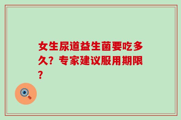 女生尿道益生菌要吃多久？专家建议服用期限？