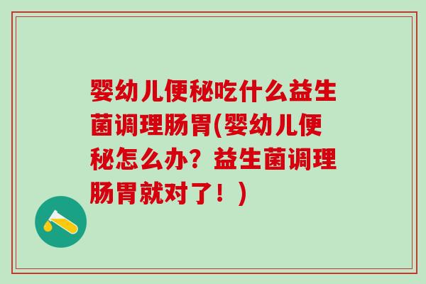 婴幼儿吃什么益生菌调理肠胃(婴幼儿怎么办?益生菌调理肠胃就对了!) 婴幼儿吃什么益生菌调理肠胃(婴幼儿怎么办?益生菌调理肠胃就对了!)