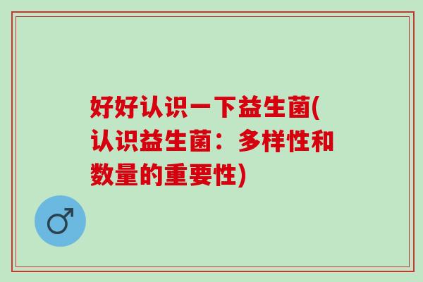 好好认识一下益生菌(认识益生菌：多样性和数量的重要性)