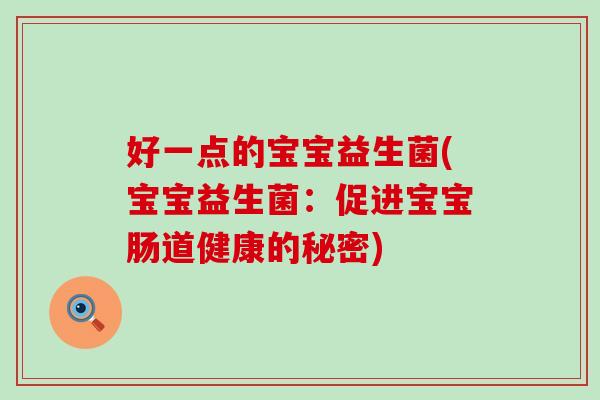 好一点的宝宝益生菌(宝宝益生菌：促进宝宝肠道健康的秘密)