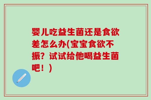 婴儿吃益生菌还是食欲差怎么办(宝宝食欲不振？试试给他喝益生菌吧！)