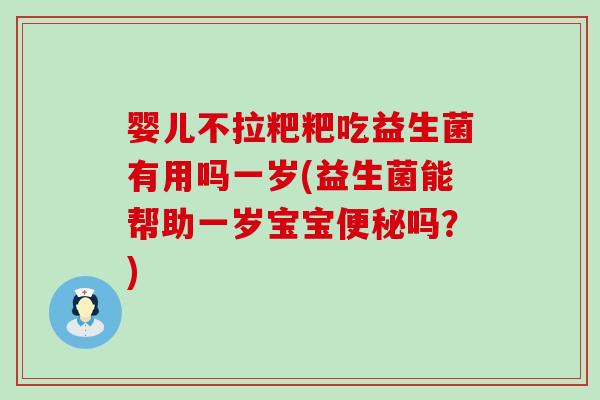 婴儿不拉粑粑吃益生菌有用吗一岁(益生菌能帮助一岁宝宝便秘吗？)