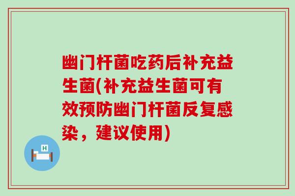 幽门杆菌吃药后补充益生菌(补充益生菌可有效预防幽门杆菌反复感染，建议使用)