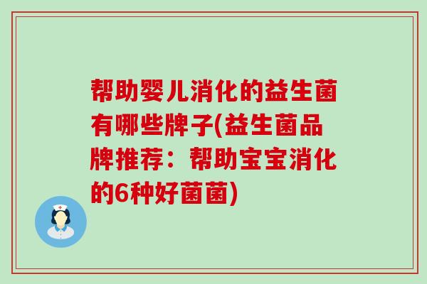 帮助婴儿消化的益生菌有哪些牌子(益生菌品牌推荐：帮助宝宝消化的6种好菌菌)