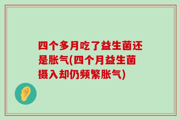 四个多月吃了益生菌还是胀气(四个月益生菌摄入却仍频繁胀气)