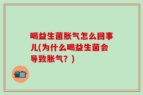 喝益生菌胀气怎么回事儿(为什么喝益生菌会导致胀气？)