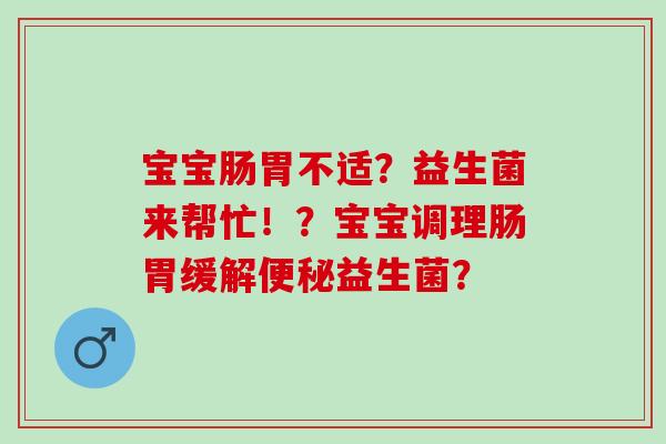 宝宝肠胃不适?益生菌来帮忙!?宝宝调理肠胃缓解益生菌? 宝宝肠胃不适?益生菌来帮忙!?宝宝调理肠胃缓解益生菌?