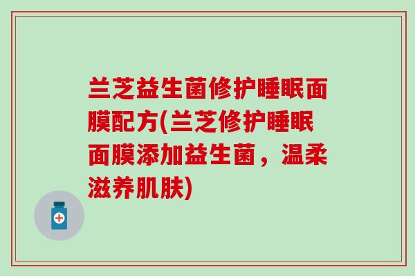 兰芝益生菌修护睡眠面膜配方(兰芝修护睡眠面膜添加益生菌，温柔滋养肌肤)