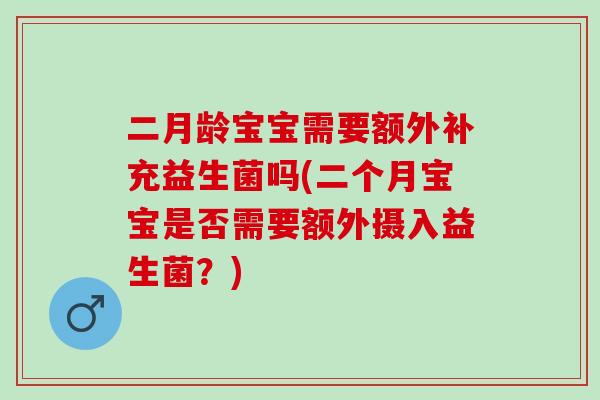 二月龄宝宝需要额外补充益生菌吗(二个月宝宝是否需要额外摄入益生菌？)