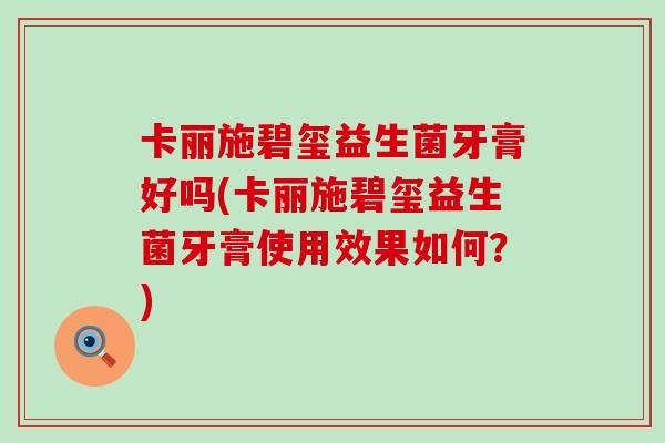 卡丽施碧玺益生菌牙膏好吗(卡丽施碧玺益生菌牙膏使用效果如何？)