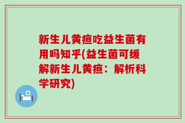 新生儿黄疸吃益生菌有用吗知乎(益生菌可缓解新生儿黄疸：解析科学研究)