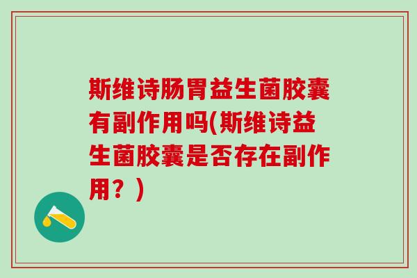 斯维诗肠胃益生菌胶囊有副作用吗(斯维诗益生菌胶囊是否存在副作用？)