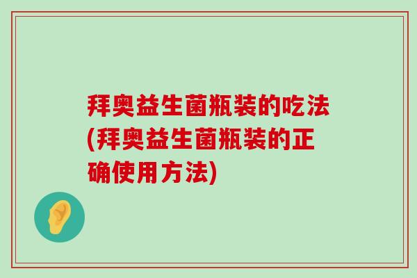 拜奥益生菌瓶装的吃法(拜奥益生菌瓶装的正确使用方法)