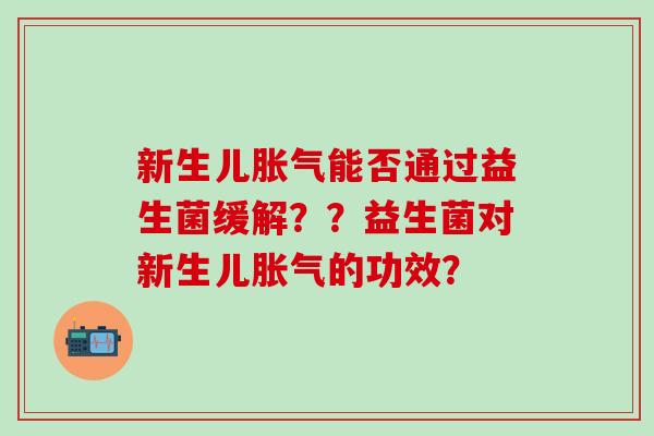 新生儿能否通过益生菌缓解？？益生菌对新生儿的功效？