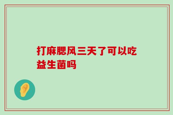 打麻腮风三天了可以吃益生菌吗