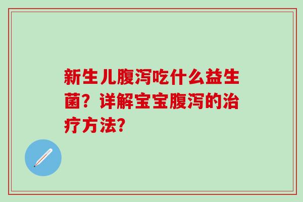 新生儿腹泻吃什么益生菌？详解宝宝腹泻的治疗方法？