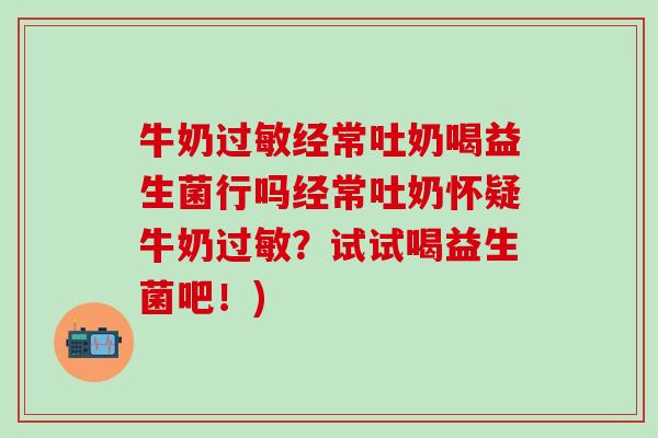 牛奶过敏经常吐奶喝益生菌行吗经常吐奶怀疑牛奶过敏？试试喝益生菌吧！)