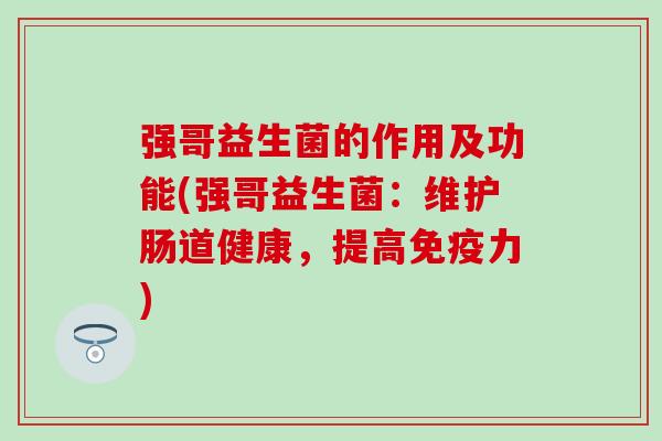 强哥益生菌的作用及功能(强哥益生菌：维护肠道健康，提高力)