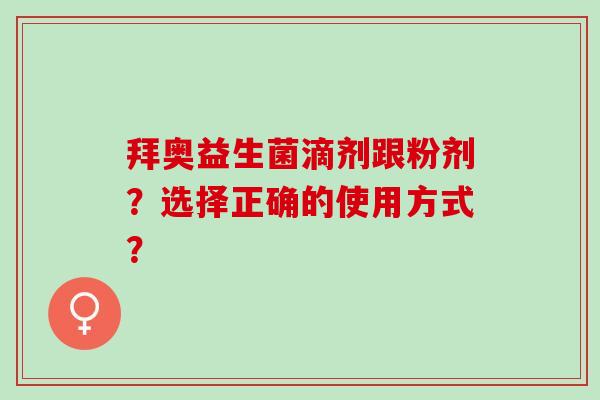 拜奥益生菌滴剂跟粉剂？选择正确的使用方式？