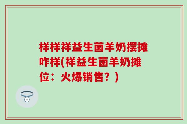 样样祥益生菌羊奶摆摊咋样(祥益生菌羊奶摊位：火爆销售？)