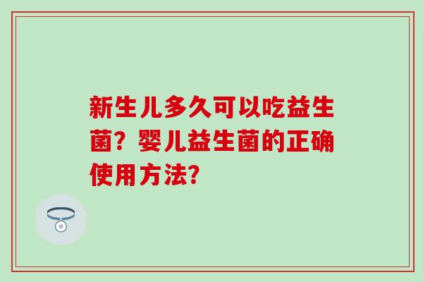 新生儿多久可以吃益生菌？婴儿益生菌的正确使用方法？