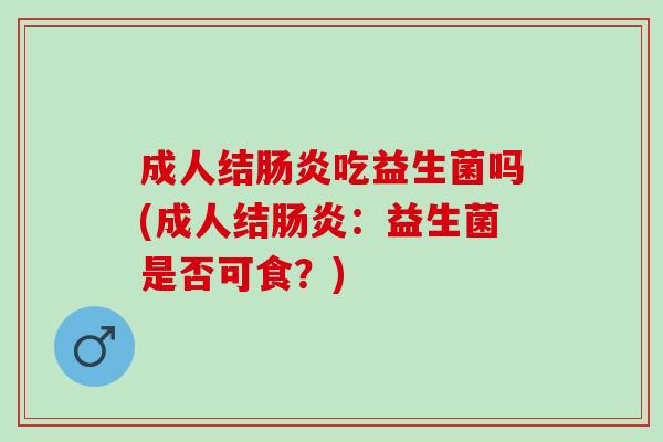 成人结肠炎吃益生菌吗(成人结肠炎：益生菌是否可食？)