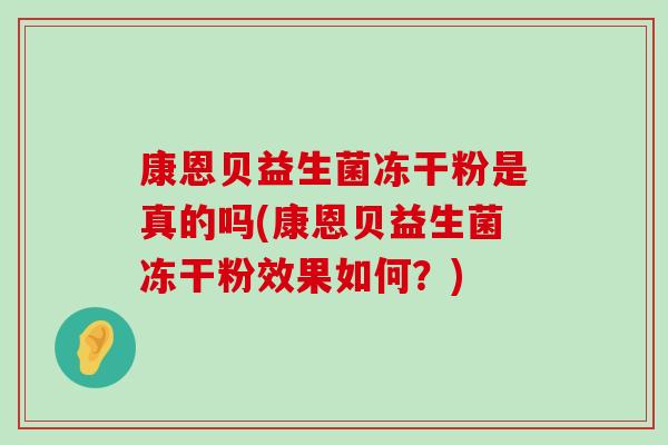 康恩贝益生菌冻干粉是真的吗(康恩贝益生菌冻干粉效果如何？)