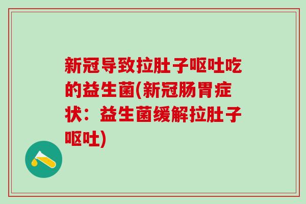 新冠导致拉肚子吃的益生菌(新冠肠胃症状:益生菌缓解拉肚子) 新冠导致拉肚子吃的益生菌(新冠肠胃症状:益生菌缓解拉肚子)