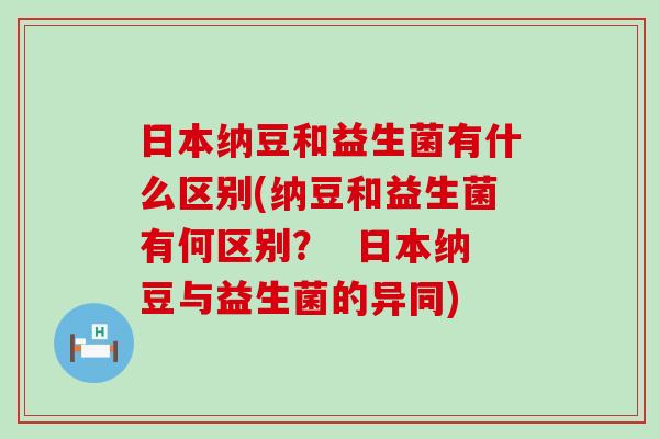 日本纳豆和益生菌有什么区别(纳豆和益生菌有何区别？  日本纳豆与益生菌的异同)