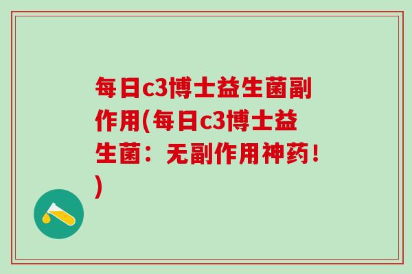 每日c3博士益生菌副作用(每日c3博士益生菌:无副作用神药!) 每日c3博士益生菌副作用(每日c3博士益生菌:无副作用神药!)