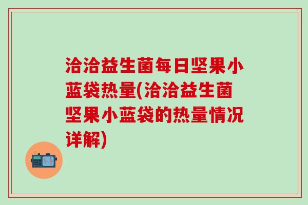 洽洽益生菌每日坚果小蓝袋热量(洽洽益生菌坚果小蓝袋的热量情况详解)