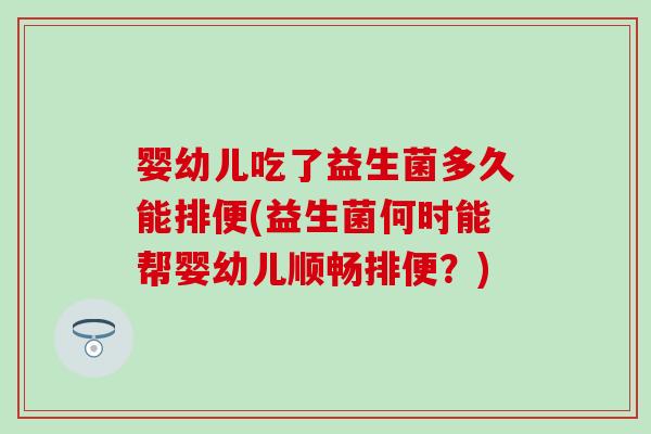 婴幼儿吃了益生菌多久能排便(益生菌何时能帮婴幼儿顺畅排便？)