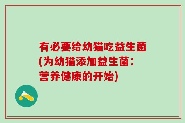 有必要给幼猫吃益生菌(为幼猫添加益生菌：营养健康的开始)