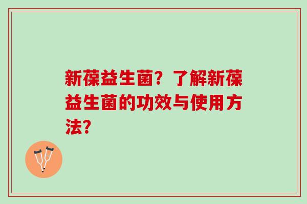 新葆益生菌？了解新葆益生菌的功效与使用方法？