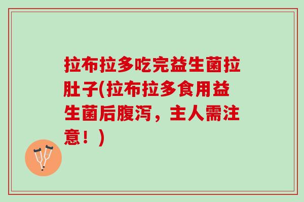拉布拉多吃完益生菌拉肚子(拉布拉多食用益生菌后腹泻，主人需注意！)