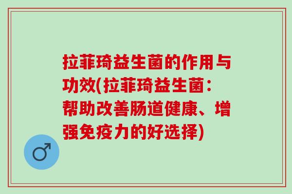 拉菲琦益生菌的作用与功效(拉菲琦益生菌：帮助改善肠道健康、增强免疫力的好选择)