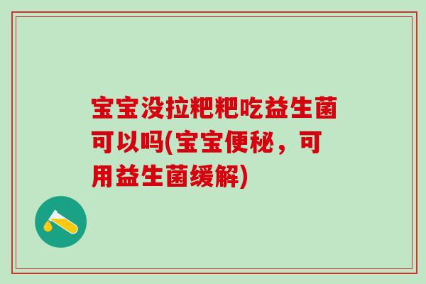 宝宝没拉粑粑吃益生菌可以吗(宝宝，可用益生菌缓解)