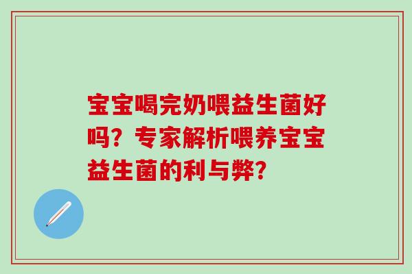 宝宝喝完奶喂益生菌好吗？专家解析喂养宝宝益生菌的利与弊？