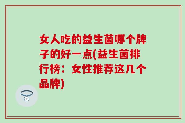 女人吃的益生菌哪个牌子的好一点(益生菌排行榜：女性推荐这几个品牌)